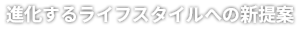 進化するライフスタイルへの新提案